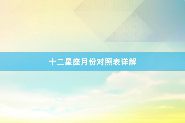 十二星座月份对照表详解